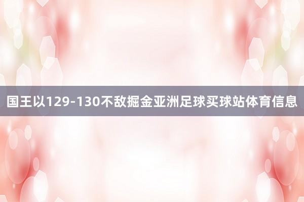 国王以129-130不敌掘金亚洲足球买球站体育信息