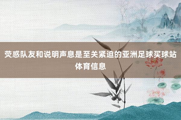 荧惑队友和说明声息是至关紧迫的亚洲足球买球站体育信息