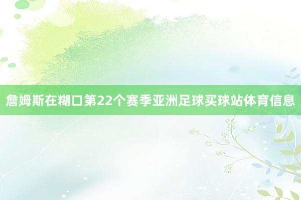 詹姆斯在糊口第22个赛季亚洲足球买球站体育信息
