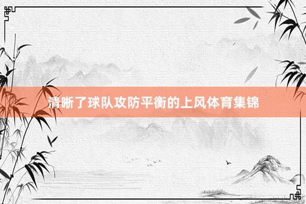 清晰了球队攻防平衡的上风体育集锦