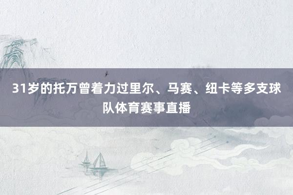 31岁的托万曾着力过里尔、马赛、纽卡等多支球队体育赛事直播