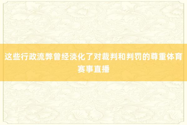 这些行政流弊曾经淡化了对裁判和判罚的尊重体育赛事直播