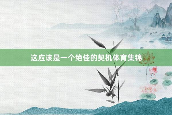 这应该是一个绝佳的契机体育集锦