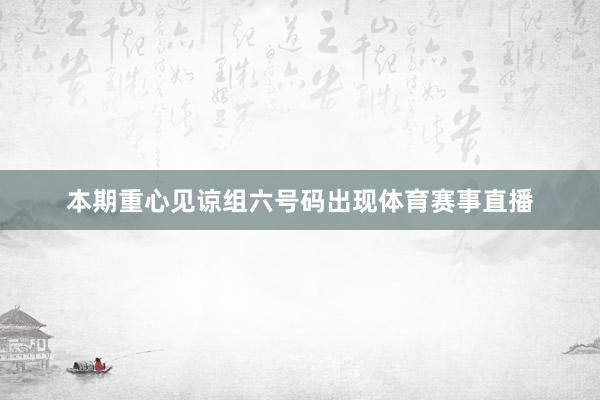 本期重心见谅组六号码出现体育赛事直播