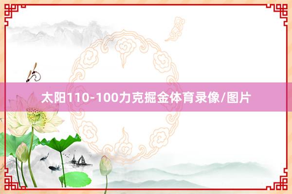 太阳110-100力克掘金体育录像/图片