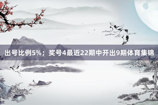 出号比例5%；　　奖号4最近22期中开出9期体育集锦