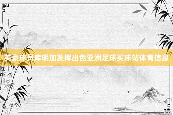 英豪球员库明加发挥出色亚洲足球买球站体育信息
