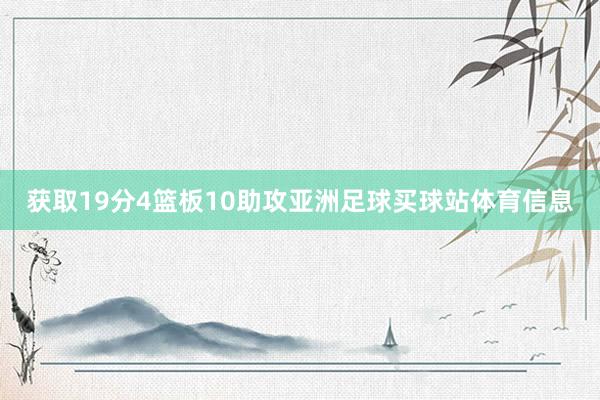 获取19分4篮板10助攻亚洲足球买球站体育信息