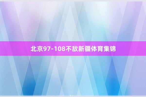 北京97-108不敌新疆体育集锦