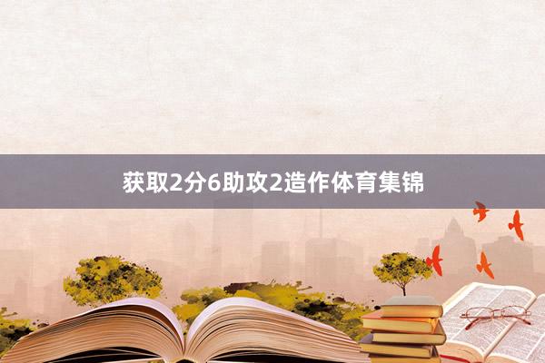 获取2分6助攻2造作体育集锦