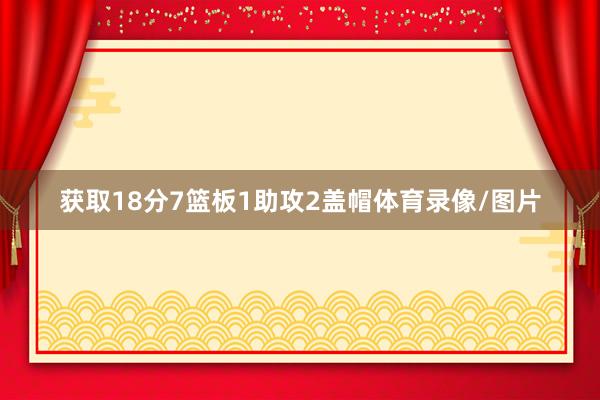 获取18分7篮板1助攻2盖帽体育录像/图片