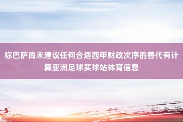 称巴萨尚未建议任何合适西甲财政次序的替代有计算亚洲足球买球站体育信息