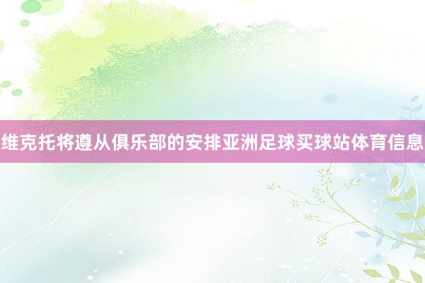 维克托将遵从俱乐部的安排亚洲足球买球站体育信息