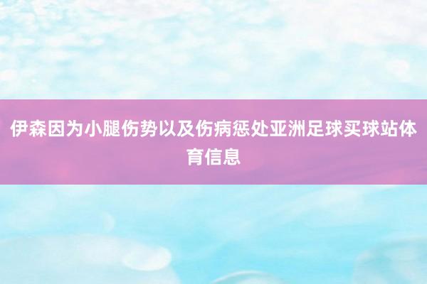 伊森因为小腿伤势以及伤病惩处亚洲足球买球站体育信息