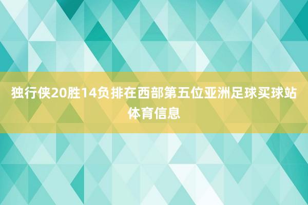 独行侠20胜14负排在西部第五位亚洲足球买球站体育信息