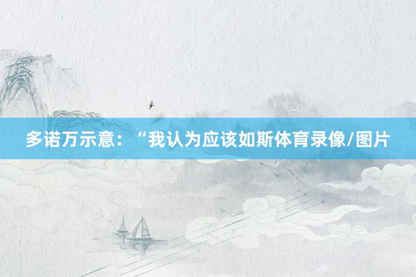 多诺万示意：“我认为应该如斯体育录像/图片