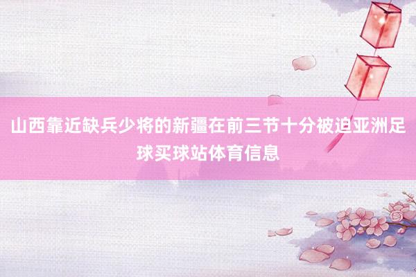山西靠近缺兵少将的新疆在前三节十分被迫亚洲足球买球站体育信息