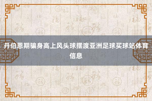 丹伯恩期骗身高上风头球摆渡亚洲足球买球站体育信息