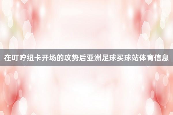 在叮咛纽卡开场的攻势后亚洲足球买球站体育信息