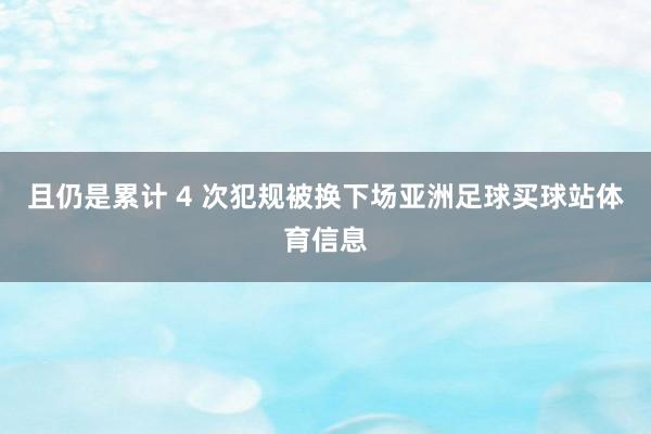 且仍是累计 4 次犯规被换下场亚洲足球买球站体育信息
