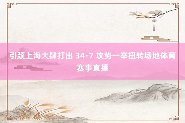 引颈上海大肆打出 34-7 攻势一举扭转场地体育赛事直播
