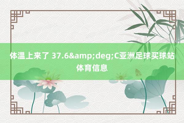 体温上来了 37.6&deg;C亚洲足球买球站体育信息