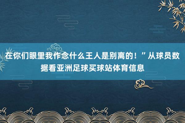 在你们眼里我作念什么王人是别离的！”从球员数据看亚洲足球买球站体育信息