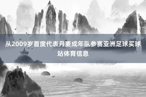 从2009岁首度代表丹麦成年队参赛亚洲足球买球站体育信息