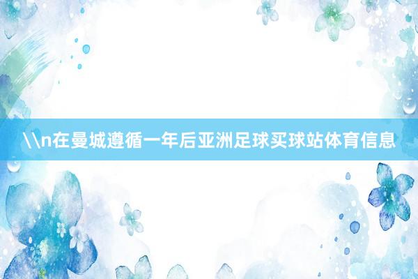 \n在曼城遵循一年后亚洲足球买球站体育信息