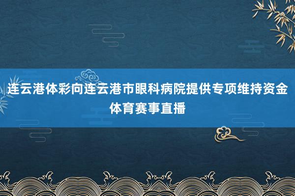 连云港体彩向连云港市眼科病院提供专项维持资金体育赛事直播