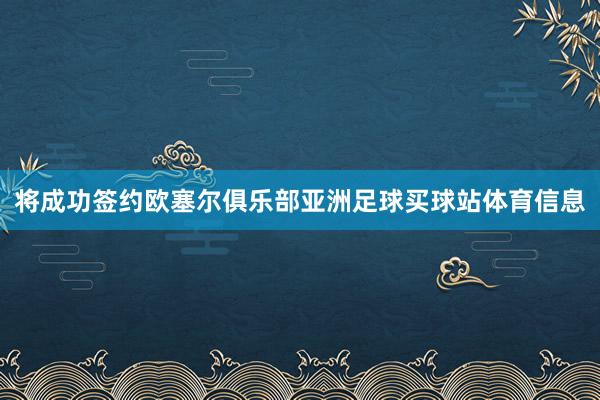 将成功签约欧塞尔俱乐部亚洲足球买球站体育信息