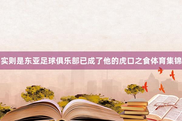 实则是东亚足球俱乐部已成了他的虎口之食体育集锦