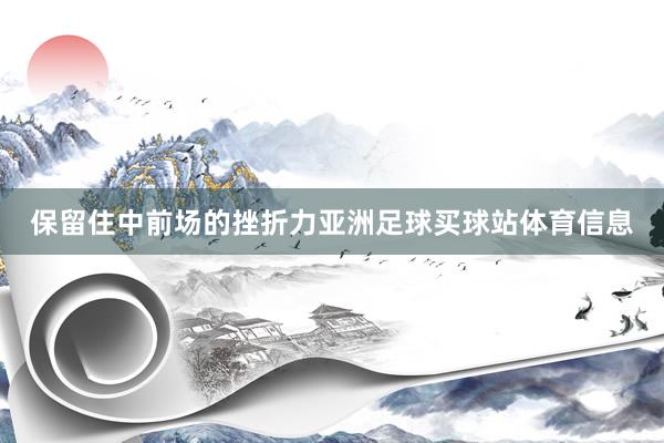 保留住中前场的挫折力亚洲足球买球站体育信息