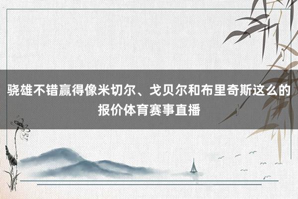 骁雄不错赢得像米切尔、戈贝尔和布里奇斯这么的报价体育赛事直播