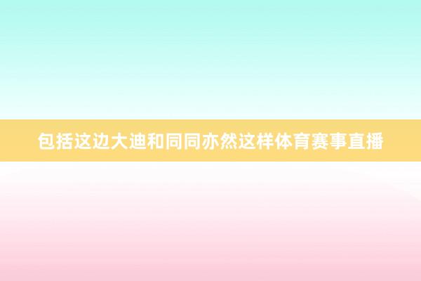 包括这边大迪和同同亦然这样体育赛事直播