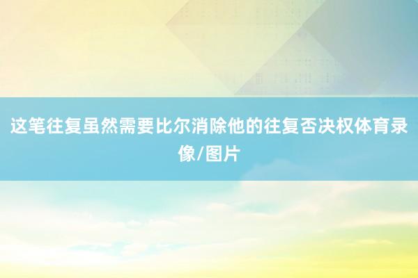这笔往复虽然需要比尔消除他的往复否决权体育录像/图片