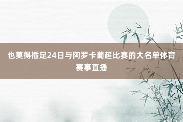 也莫得插足24日与阿罗卡葡超比赛的大名单体育赛事直播