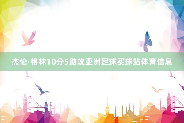 杰伦·格林10分5助攻亚洲足球买球站体育信息