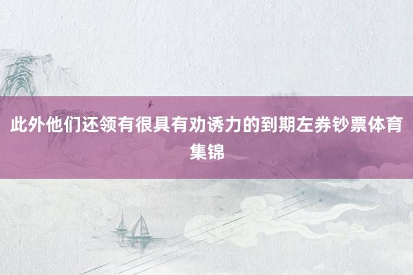 此外他们还领有很具有劝诱力的到期左券钞票体育集锦