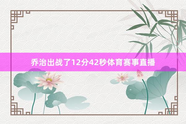 乔治出战了12分42秒体育赛事直播