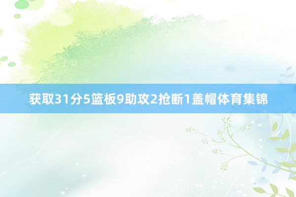 获取31分5篮板9助攻2抢断1盖帽体育集锦