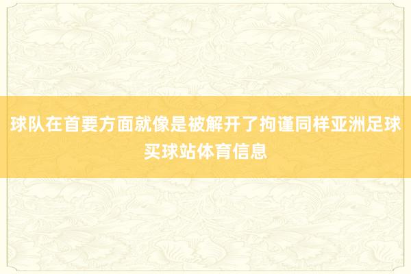 球队在首要方面就像是被解开了拘谨同样亚洲足球买球站体育信息