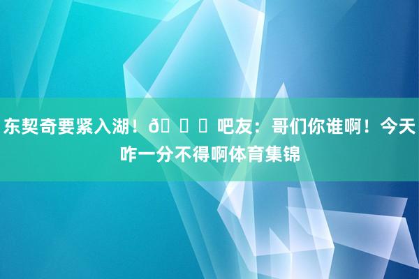 东契奇要紧入湖！😉吧友：哥们你谁啊！今天咋一分不得啊体育集锦