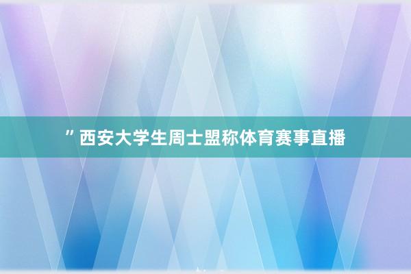 ”西安大学生周士盟称体育赛事直播