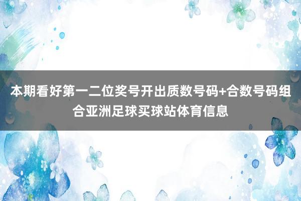 本期看好第一二位奖号开出质数号码+合数号码组合亚洲足球买球站体育信息