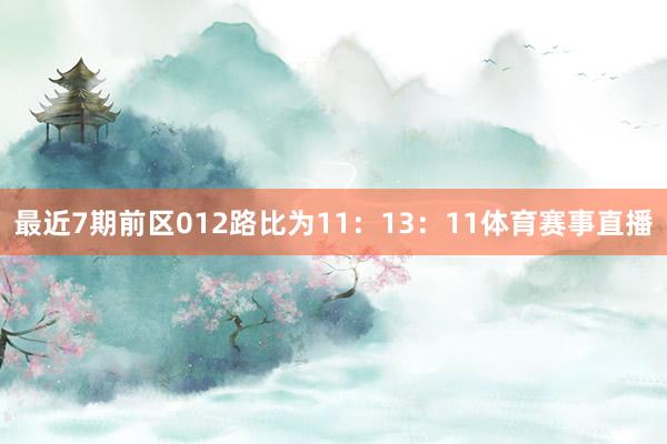 最近7期前区012路比为11：13：11体育赛事直播