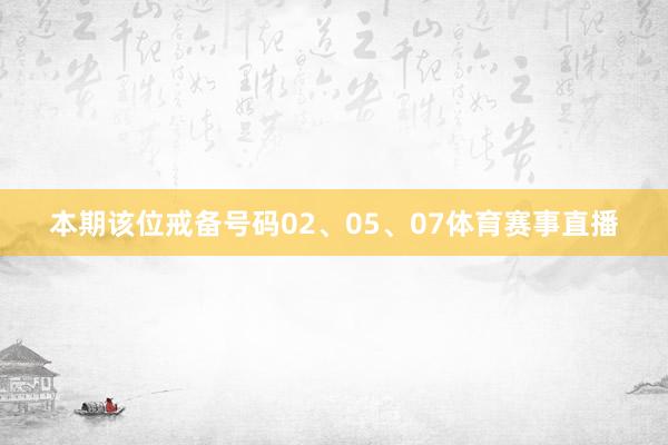 本期该位戒备号码02、05、07体育赛事直播