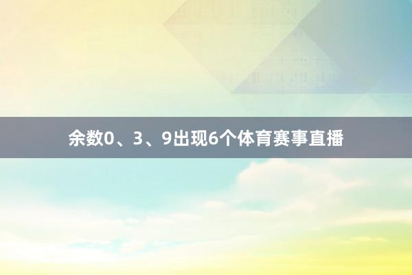 余数0、3、9出现6个体育赛事直播