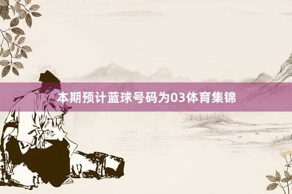 本期预计蓝球号码为03体育集锦