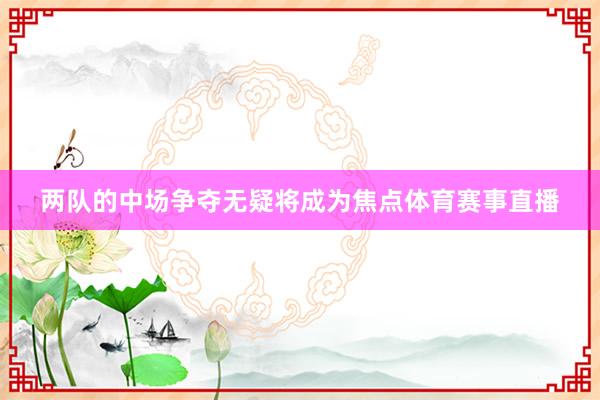 两队的中场争夺无疑将成为焦点体育赛事直播
